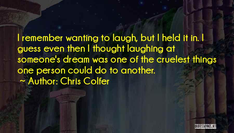 Chris Colfer Quotes: I Remember Wanting To Laugh, But I Held It In. I Guess Even Then I Thought Laughing At Someone's Dream