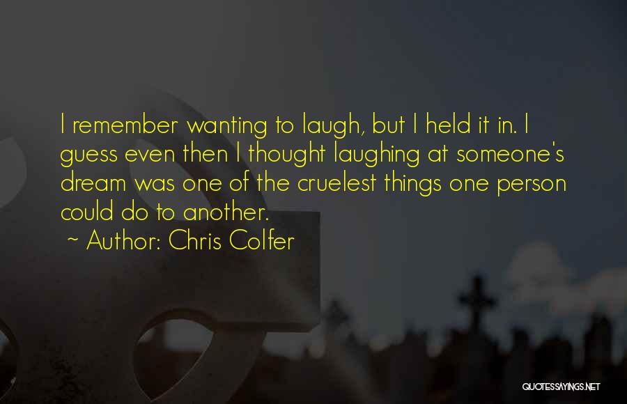 Chris Colfer Quotes: I Remember Wanting To Laugh, But I Held It In. I Guess Even Then I Thought Laughing At Someone's Dream