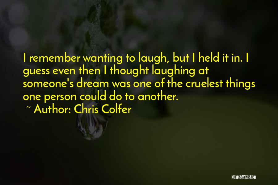 Chris Colfer Quotes: I Remember Wanting To Laugh, But I Held It In. I Guess Even Then I Thought Laughing At Someone's Dream