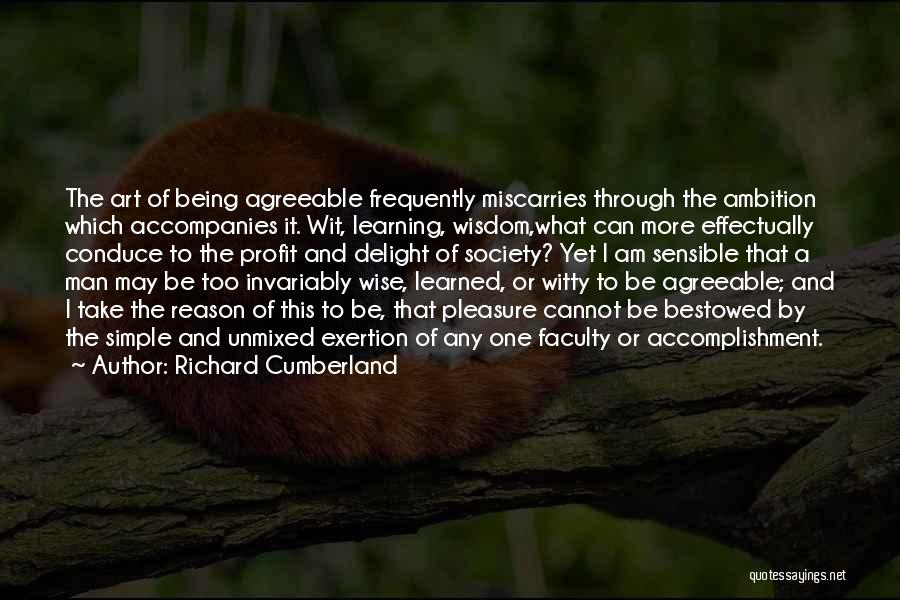 Richard Cumberland Quotes: The Art Of Being Agreeable Frequently Miscarries Through The Ambition Which Accompanies It. Wit, Learning, Wisdom,what Can More Effectually Conduce