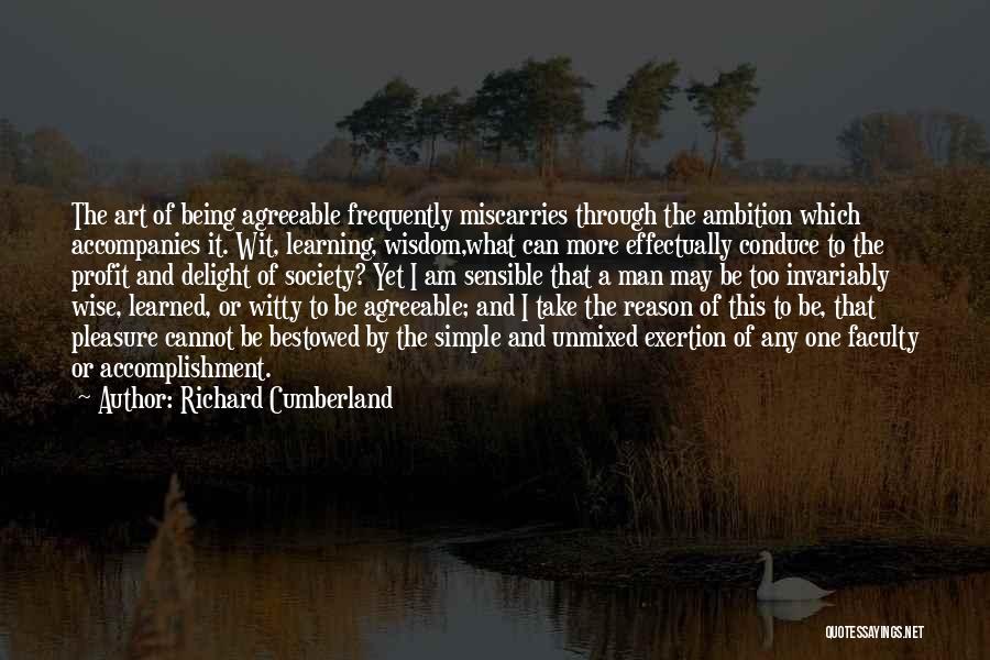 Richard Cumberland Quotes: The Art Of Being Agreeable Frequently Miscarries Through The Ambition Which Accompanies It. Wit, Learning, Wisdom,what Can More Effectually Conduce