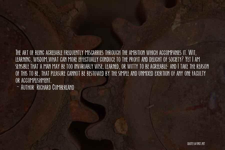 Richard Cumberland Quotes: The Art Of Being Agreeable Frequently Miscarries Through The Ambition Which Accompanies It. Wit, Learning, Wisdom,what Can More Effectually Conduce