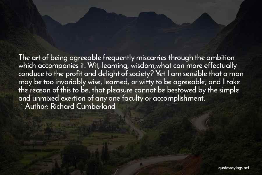 Richard Cumberland Quotes: The Art Of Being Agreeable Frequently Miscarries Through The Ambition Which Accompanies It. Wit, Learning, Wisdom,what Can More Effectually Conduce