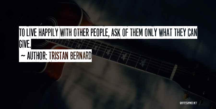 Tristan Bernard Quotes: To Live Happily With Other People, Ask Of Them Only What They Can Give.
