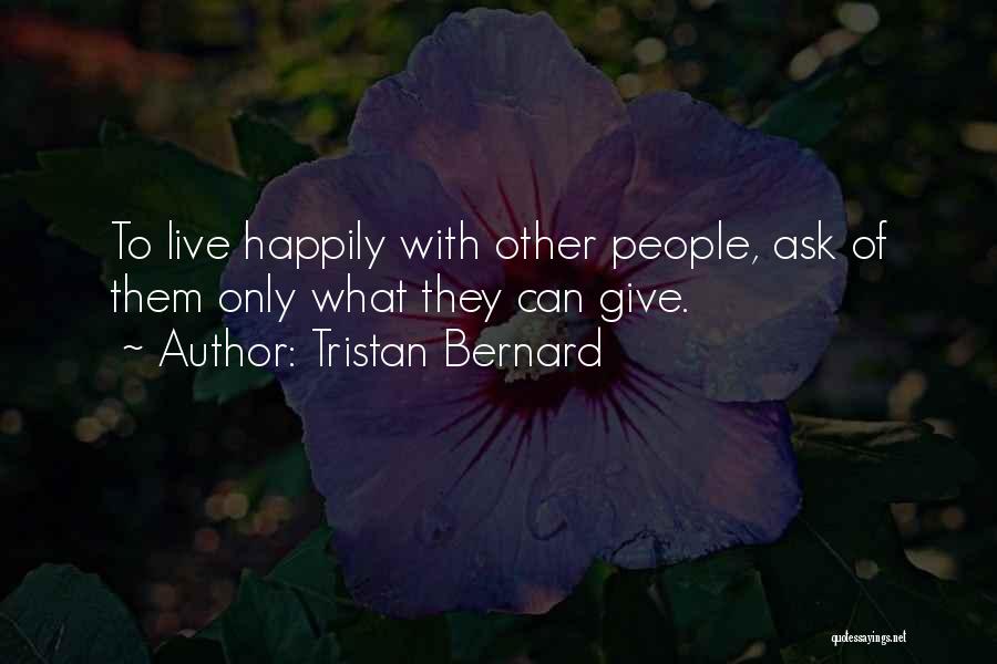 Tristan Bernard Quotes: To Live Happily With Other People, Ask Of Them Only What They Can Give.