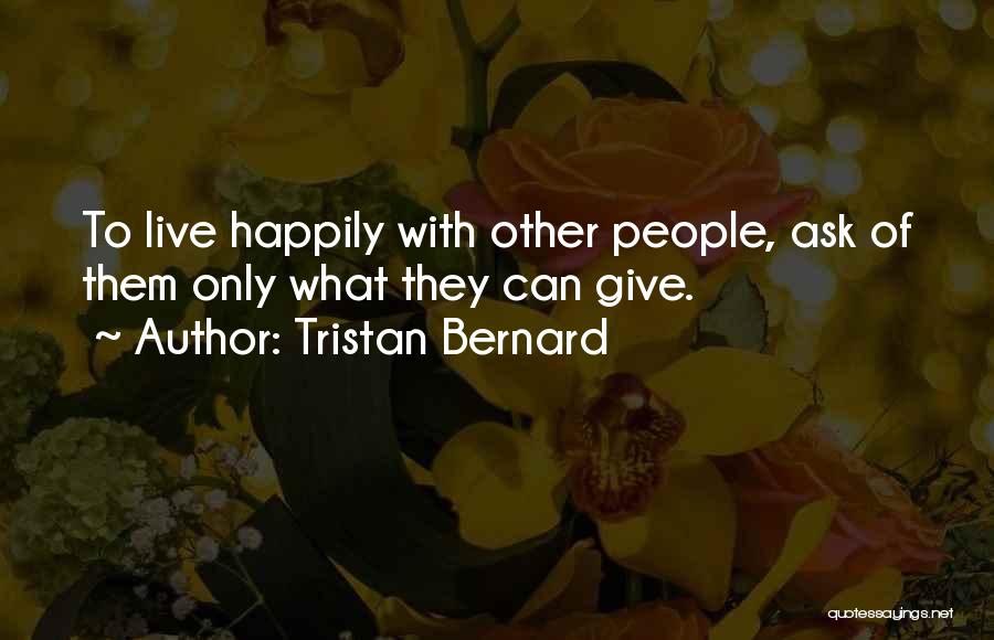Tristan Bernard Quotes: To Live Happily With Other People, Ask Of Them Only What They Can Give.