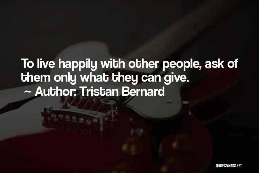Tristan Bernard Quotes: To Live Happily With Other People, Ask Of Them Only What They Can Give.