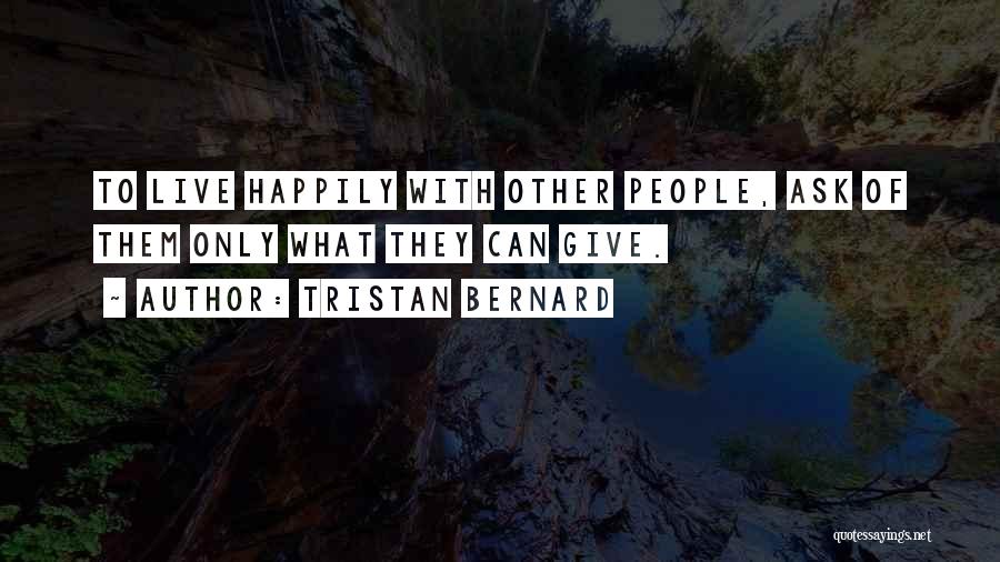 Tristan Bernard Quotes: To Live Happily With Other People, Ask Of Them Only What They Can Give.