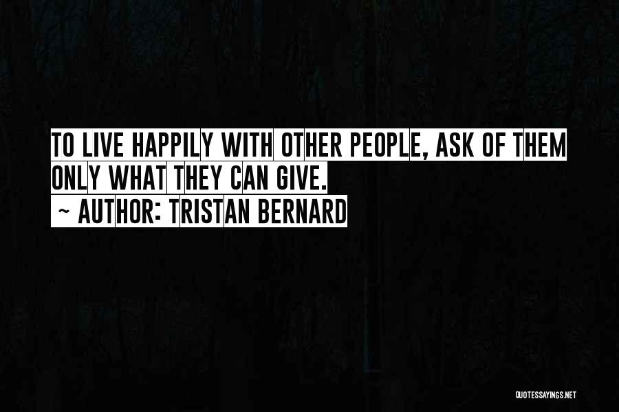 Tristan Bernard Quotes: To Live Happily With Other People, Ask Of Them Only What They Can Give.