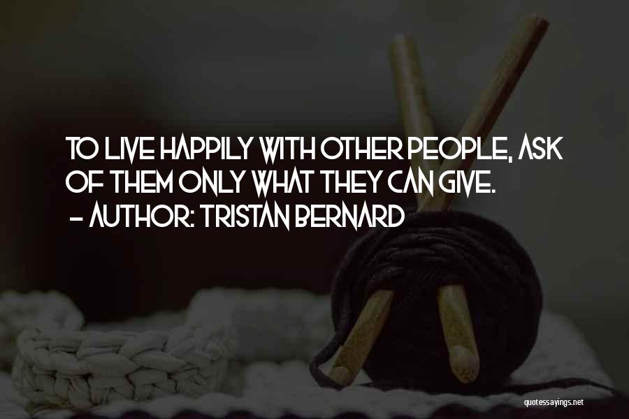 Tristan Bernard Quotes: To Live Happily With Other People, Ask Of Them Only What They Can Give.