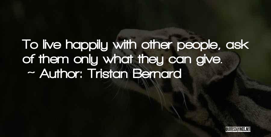 Tristan Bernard Quotes: To Live Happily With Other People, Ask Of Them Only What They Can Give.