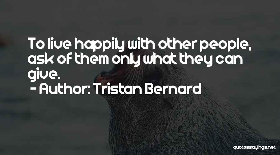 Tristan Bernard Quotes: To Live Happily With Other People, Ask Of Them Only What They Can Give.