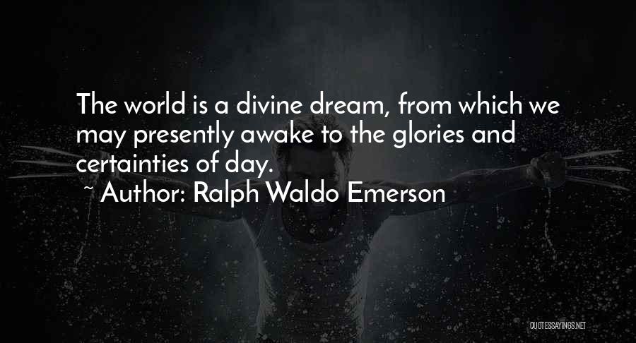 Ralph Waldo Emerson Quotes: The World Is A Divine Dream, From Which We May Presently Awake To The Glories And Certainties Of Day.