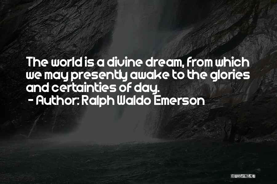 Ralph Waldo Emerson Quotes: The World Is A Divine Dream, From Which We May Presently Awake To The Glories And Certainties Of Day.
