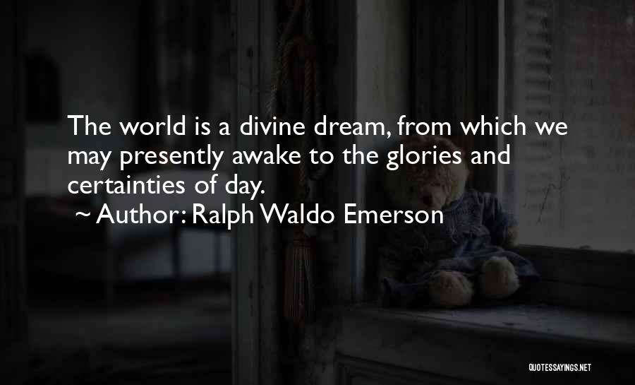 Ralph Waldo Emerson Quotes: The World Is A Divine Dream, From Which We May Presently Awake To The Glories And Certainties Of Day.