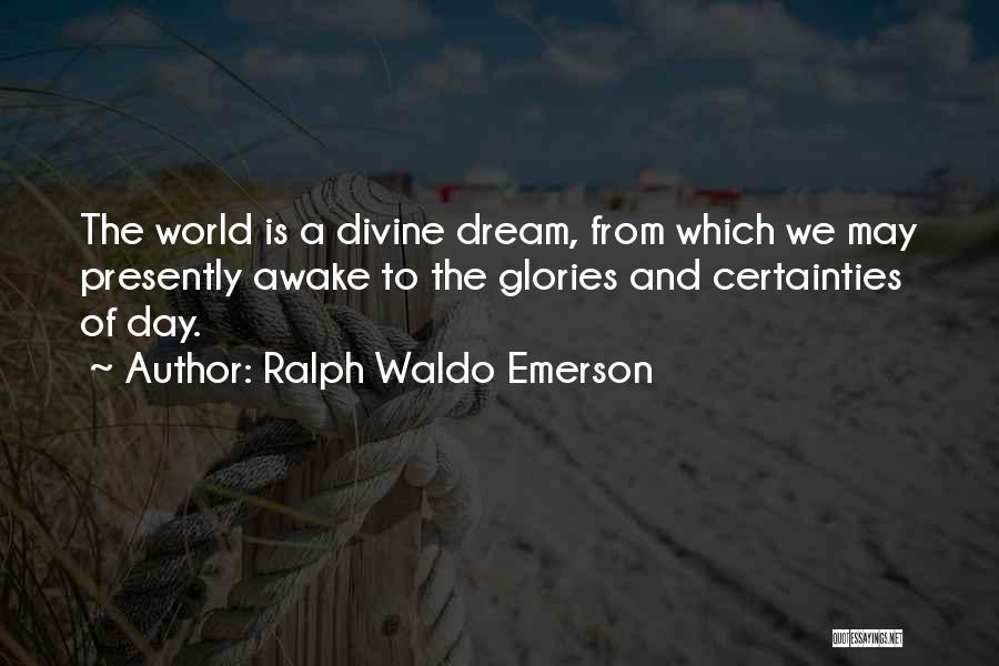 Ralph Waldo Emerson Quotes: The World Is A Divine Dream, From Which We May Presently Awake To The Glories And Certainties Of Day.
