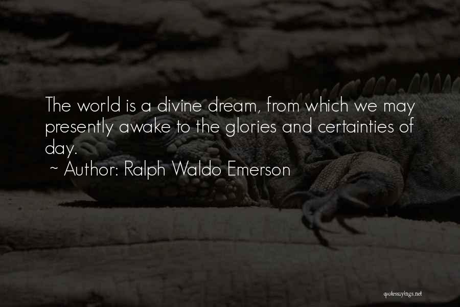 Ralph Waldo Emerson Quotes: The World Is A Divine Dream, From Which We May Presently Awake To The Glories And Certainties Of Day.