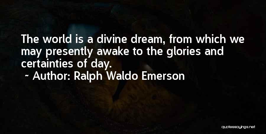Ralph Waldo Emerson Quotes: The World Is A Divine Dream, From Which We May Presently Awake To The Glories And Certainties Of Day.
