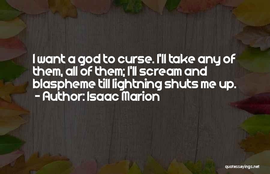 Isaac Marion Quotes: I Want A God To Curse. I'll Take Any Of Them, All Of Them; I'll Scream And Blaspheme Till Lightning