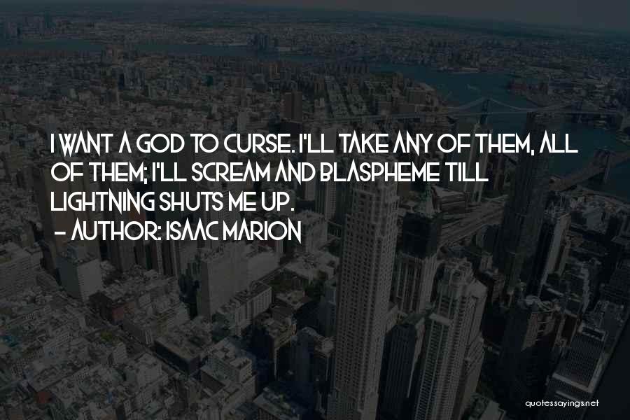 Isaac Marion Quotes: I Want A God To Curse. I'll Take Any Of Them, All Of Them; I'll Scream And Blaspheme Till Lightning