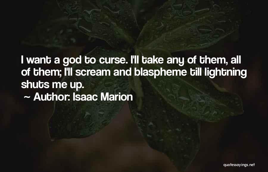 Isaac Marion Quotes: I Want A God To Curse. I'll Take Any Of Them, All Of Them; I'll Scream And Blaspheme Till Lightning