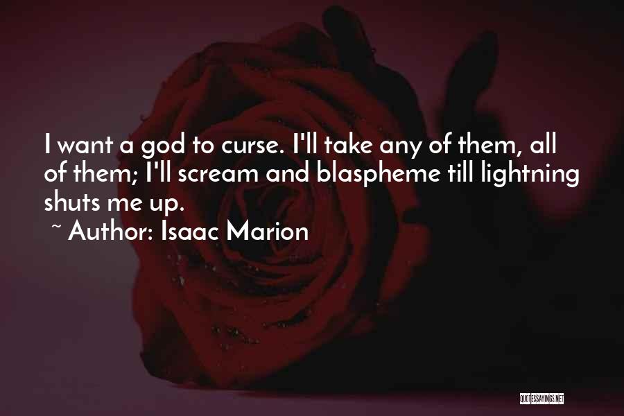 Isaac Marion Quotes: I Want A God To Curse. I'll Take Any Of Them, All Of Them; I'll Scream And Blaspheme Till Lightning