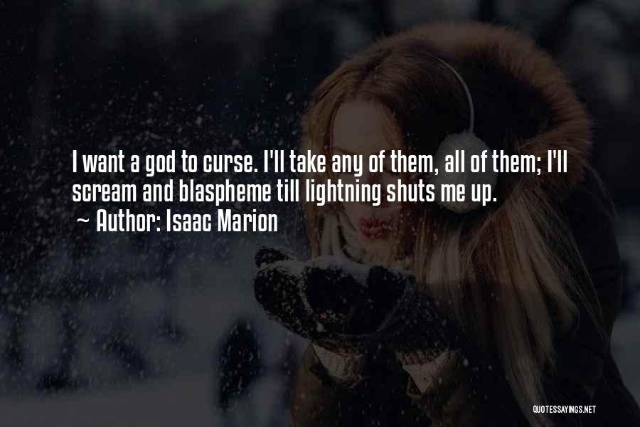 Isaac Marion Quotes: I Want A God To Curse. I'll Take Any Of Them, All Of Them; I'll Scream And Blaspheme Till Lightning