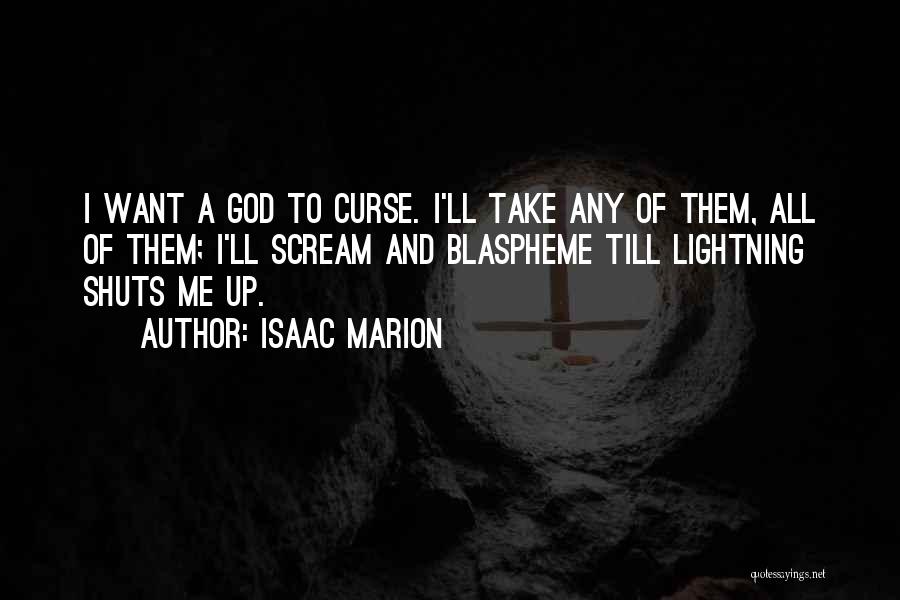 Isaac Marion Quotes: I Want A God To Curse. I'll Take Any Of Them, All Of Them; I'll Scream And Blaspheme Till Lightning