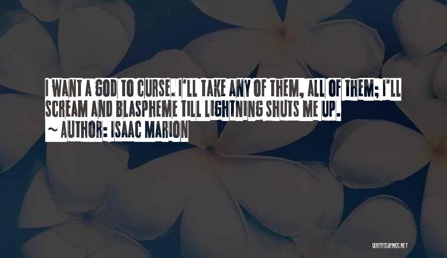 Isaac Marion Quotes: I Want A God To Curse. I'll Take Any Of Them, All Of Them; I'll Scream And Blaspheme Till Lightning