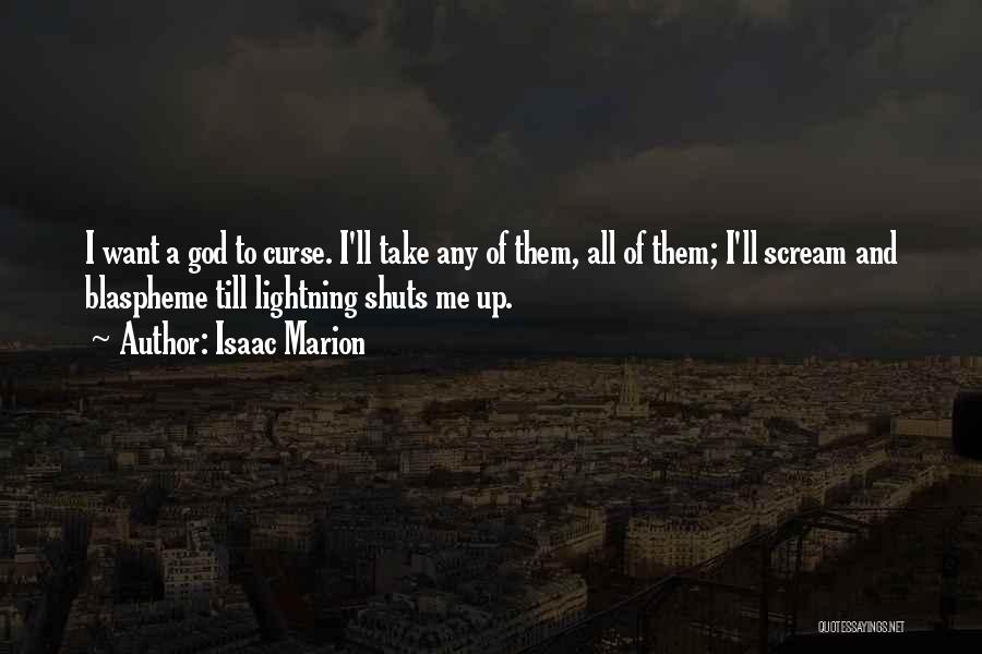 Isaac Marion Quotes: I Want A God To Curse. I'll Take Any Of Them, All Of Them; I'll Scream And Blaspheme Till Lightning