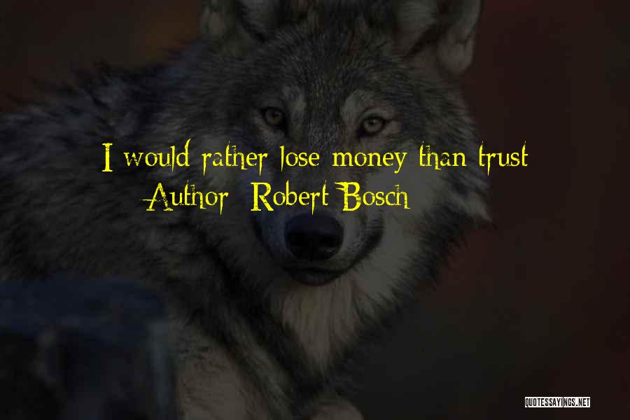 Robert Bosch Quotes: I Would Rather Lose Money Than Trust