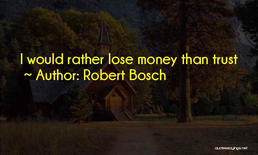 Robert Bosch Quotes: I Would Rather Lose Money Than Trust