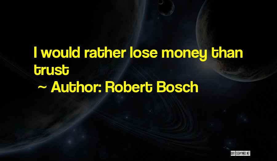 Robert Bosch Quotes: I Would Rather Lose Money Than Trust