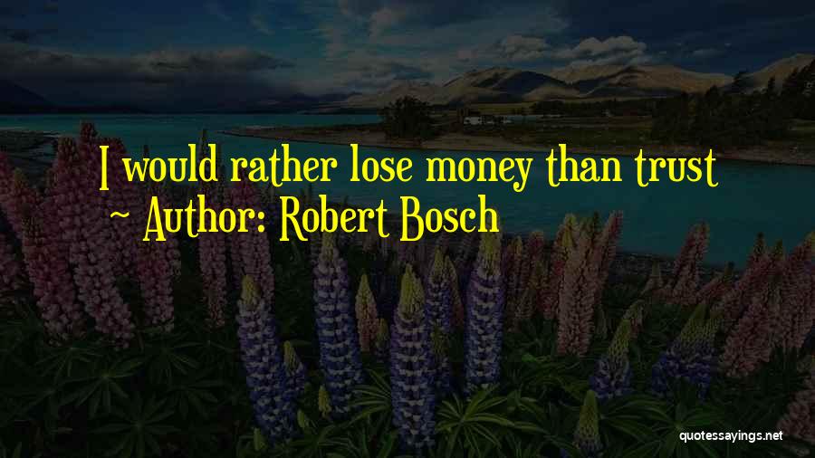 Robert Bosch Quotes: I Would Rather Lose Money Than Trust