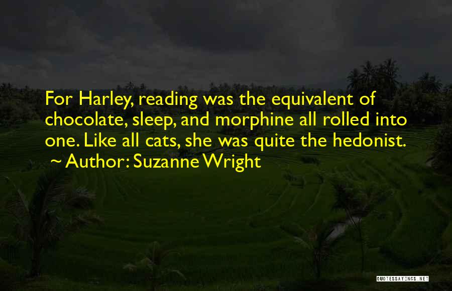 Suzanne Wright Quotes: For Harley, Reading Was The Equivalent Of Chocolate, Sleep, And Morphine All Rolled Into One. Like All Cats, She Was