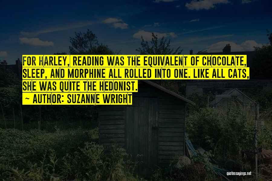 Suzanne Wright Quotes: For Harley, Reading Was The Equivalent Of Chocolate, Sleep, And Morphine All Rolled Into One. Like All Cats, She Was