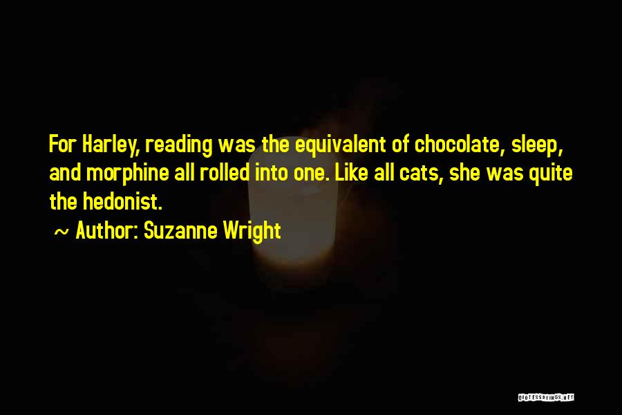 Suzanne Wright Quotes: For Harley, Reading Was The Equivalent Of Chocolate, Sleep, And Morphine All Rolled Into One. Like All Cats, She Was