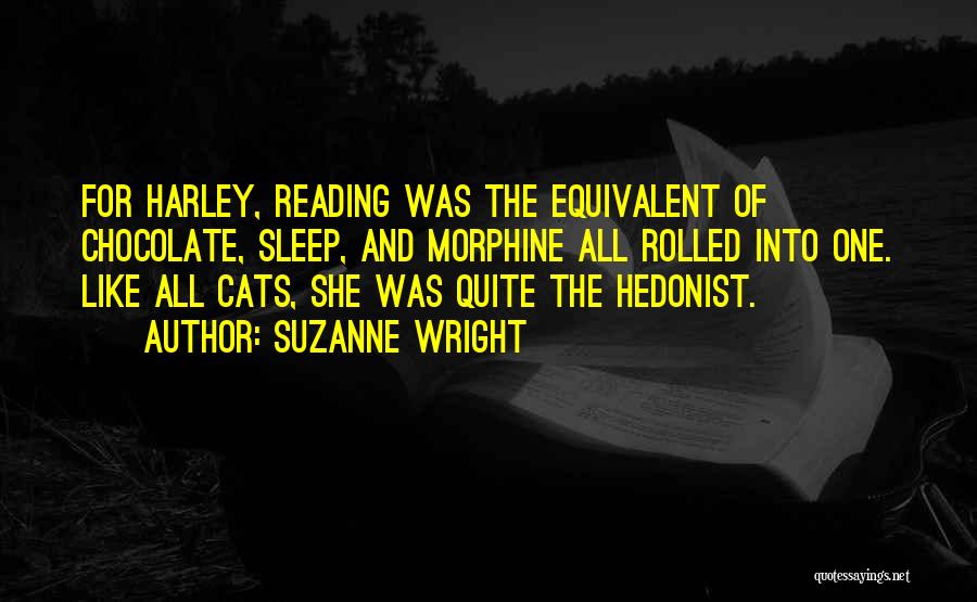 Suzanne Wright Quotes: For Harley, Reading Was The Equivalent Of Chocolate, Sleep, And Morphine All Rolled Into One. Like All Cats, She Was