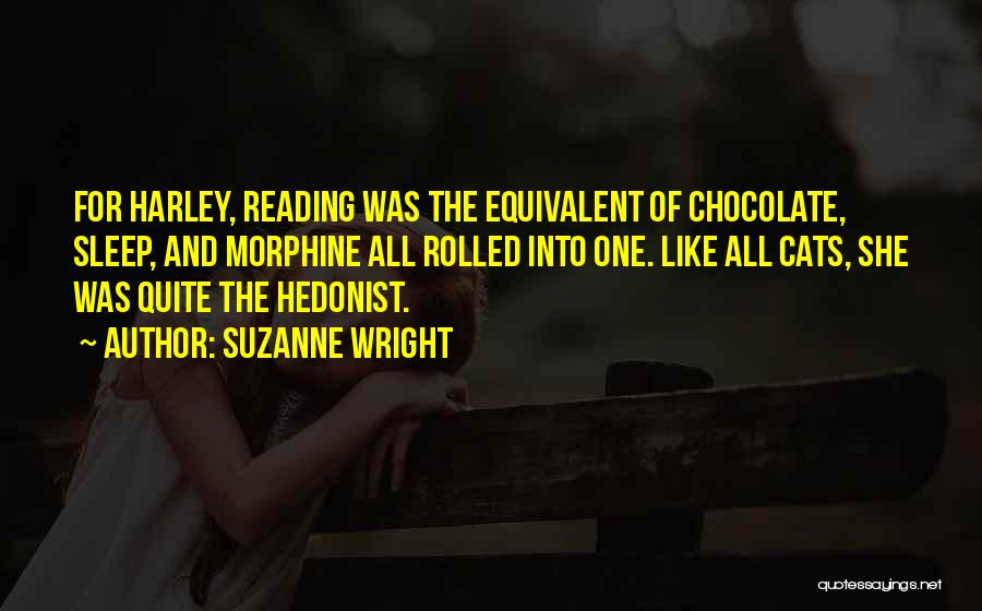 Suzanne Wright Quotes: For Harley, Reading Was The Equivalent Of Chocolate, Sleep, And Morphine All Rolled Into One. Like All Cats, She Was