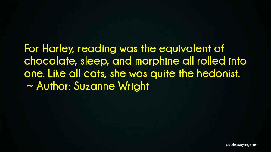 Suzanne Wright Quotes: For Harley, Reading Was The Equivalent Of Chocolate, Sleep, And Morphine All Rolled Into One. Like All Cats, She Was