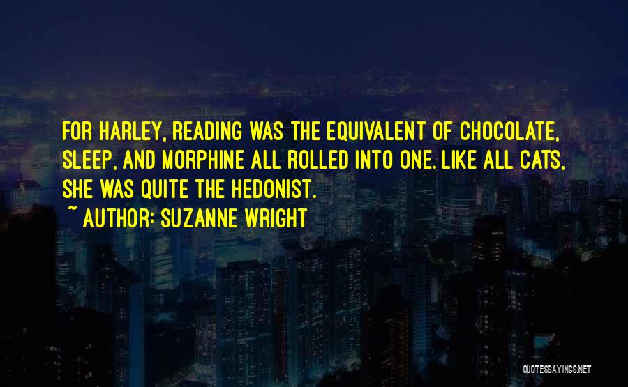 Suzanne Wright Quotes: For Harley, Reading Was The Equivalent Of Chocolate, Sleep, And Morphine All Rolled Into One. Like All Cats, She Was