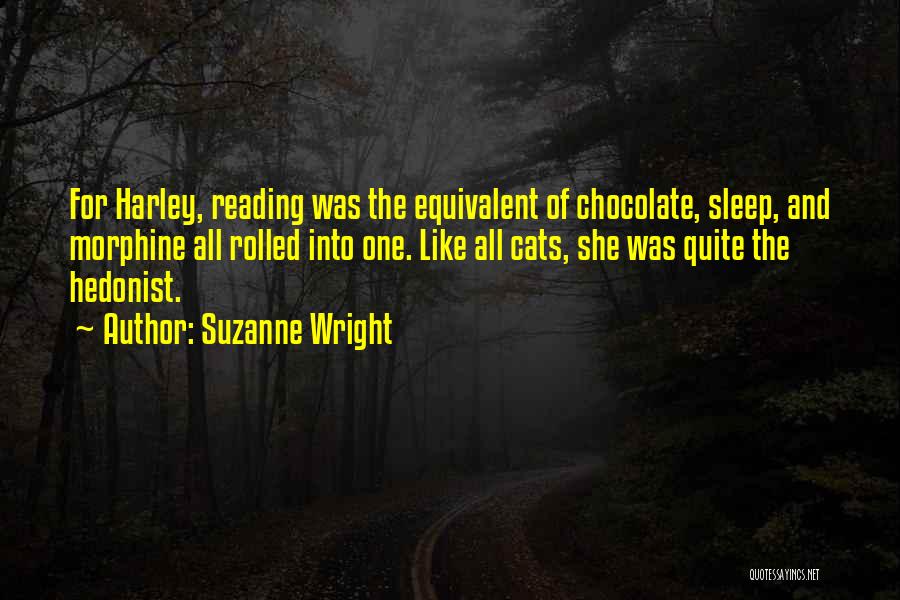 Suzanne Wright Quotes: For Harley, Reading Was The Equivalent Of Chocolate, Sleep, And Morphine All Rolled Into One. Like All Cats, She Was