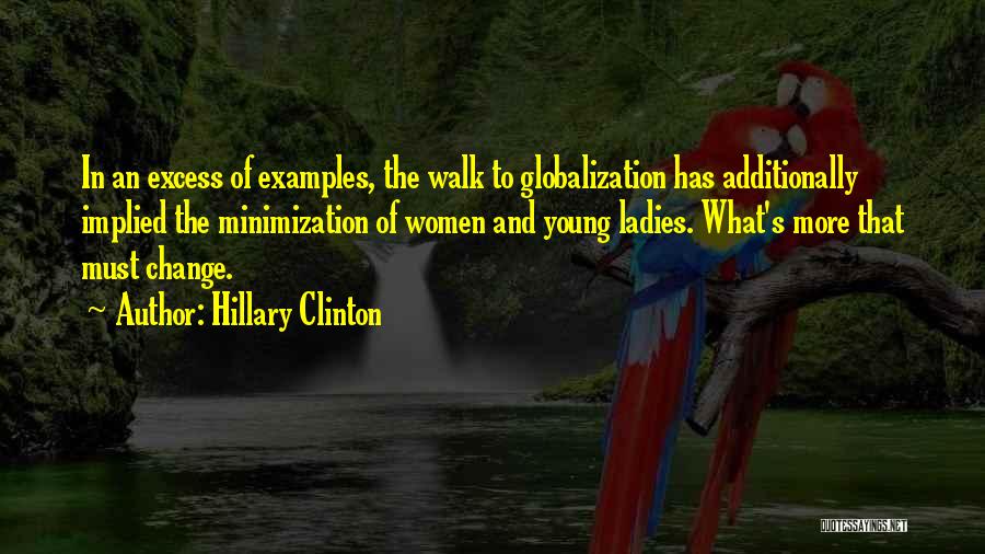 Hillary Clinton Quotes: In An Excess Of Examples, The Walk To Globalization Has Additionally Implied The Minimization Of Women And Young Ladies. What's