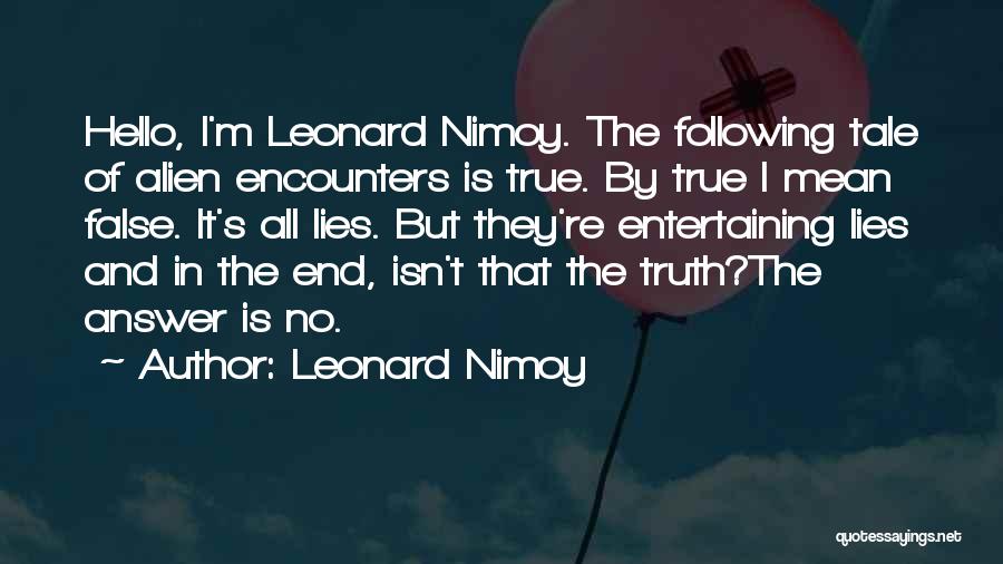 Leonard Nimoy Quotes: Hello, I'm Leonard Nimoy. The Following Tale Of Alien Encounters Is True. By True I Mean False. It's All Lies.