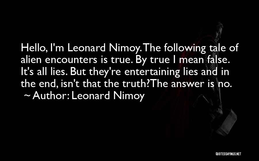 Leonard Nimoy Quotes: Hello, I'm Leonard Nimoy. The Following Tale Of Alien Encounters Is True. By True I Mean False. It's All Lies.