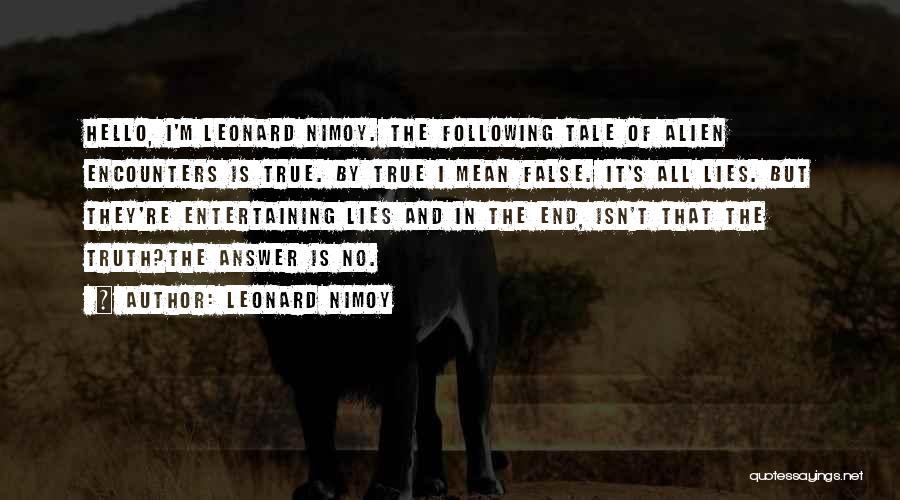 Leonard Nimoy Quotes: Hello, I'm Leonard Nimoy. The Following Tale Of Alien Encounters Is True. By True I Mean False. It's All Lies.