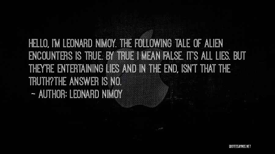 Leonard Nimoy Quotes: Hello, I'm Leonard Nimoy. The Following Tale Of Alien Encounters Is True. By True I Mean False. It's All Lies.