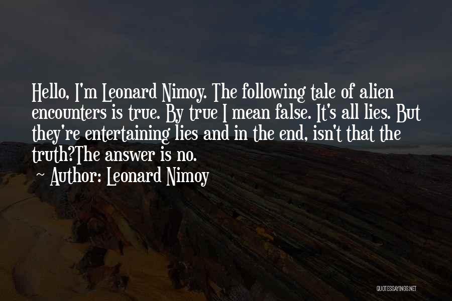 Leonard Nimoy Quotes: Hello, I'm Leonard Nimoy. The Following Tale Of Alien Encounters Is True. By True I Mean False. It's All Lies.