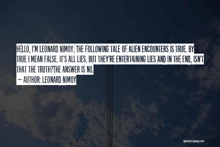 Leonard Nimoy Quotes: Hello, I'm Leonard Nimoy. The Following Tale Of Alien Encounters Is True. By True I Mean False. It's All Lies.