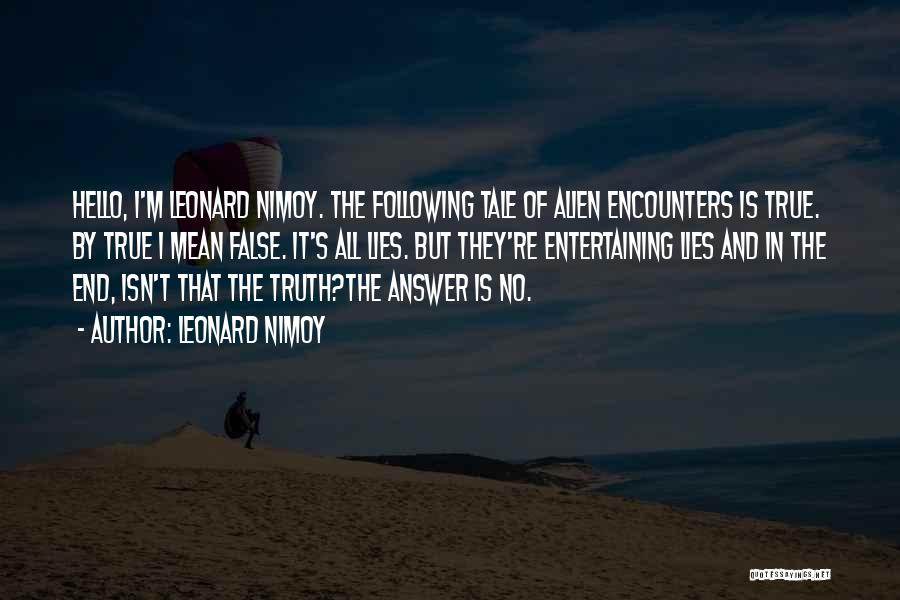 Leonard Nimoy Quotes: Hello, I'm Leonard Nimoy. The Following Tale Of Alien Encounters Is True. By True I Mean False. It's All Lies.